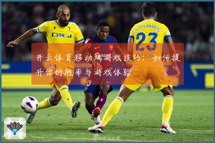 开云体育移动端游戏技巧：如何提升你的胜率与游戏体验