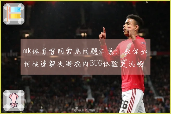 mk体育官网常见问题汇总：教你如何快速解决游戏内BUG体验更流畅
