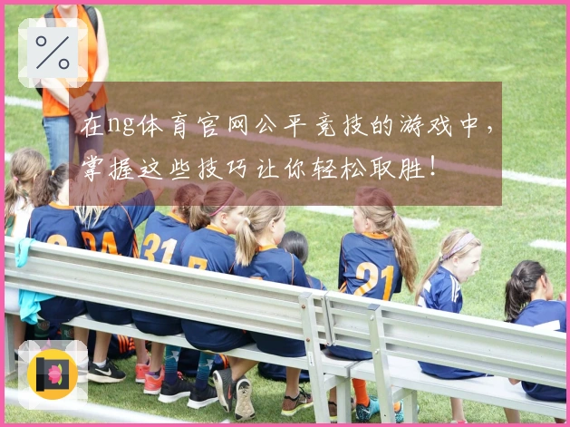 在ng体育官网公平竞技的游戏中，掌握这些技巧让你轻松取胜！