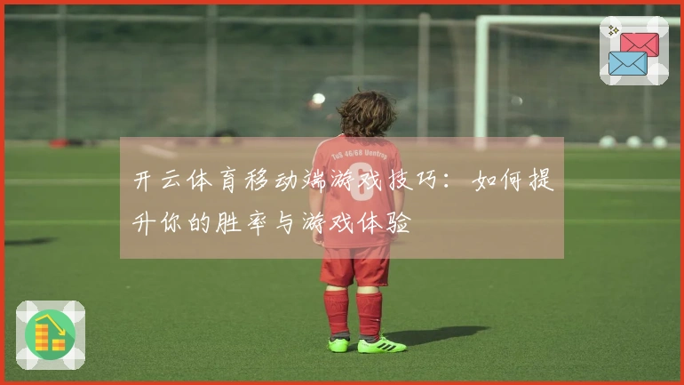 开云体育移动端游戏技巧：如何提升你的胜率与游戏体验